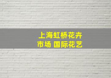 上海虹桥花卉市场 国际花艺